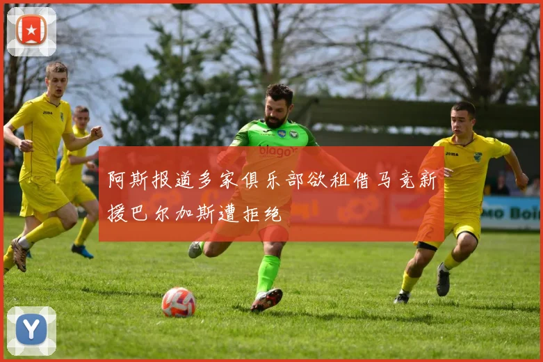 阿斯报道多家俱乐部欲租借马竞新援巴尔加斯遭拒绝