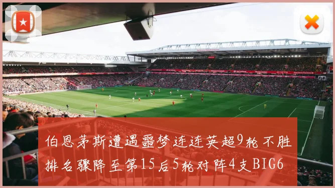 伯恩茅斯遭遇噩梦连连英超9轮不胜排名骤降至第15后5轮对阵4支BIG6球队