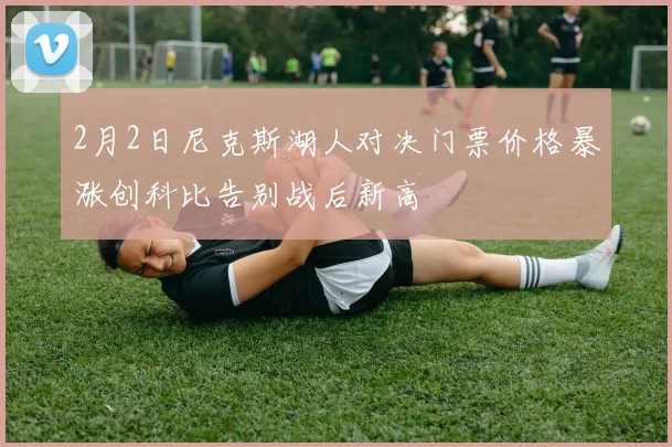 2月2日尼克斯湖人对决门票价格暴涨创科比告别战后新高