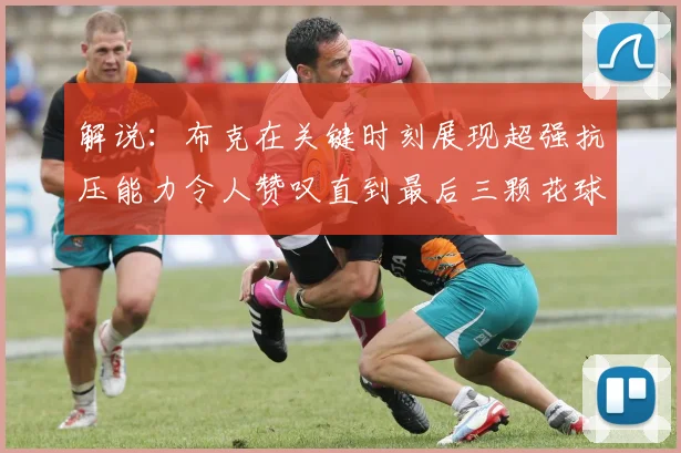 解说：布克在关键时刻展现超强抗压能力令人赞叹直到最后三颗花球前
