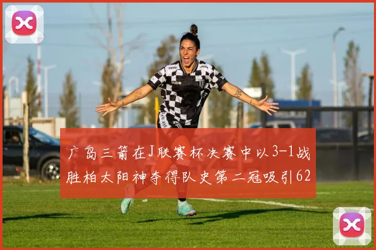 广岛三箭在J联赛杯决赛中以3-1战胜柏太阳神夺得队史第二冠吸引62466人观战
