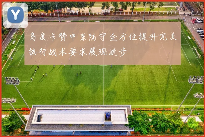 乌度卡赞申京防守全方位提升完美执行战术要求展现进步
