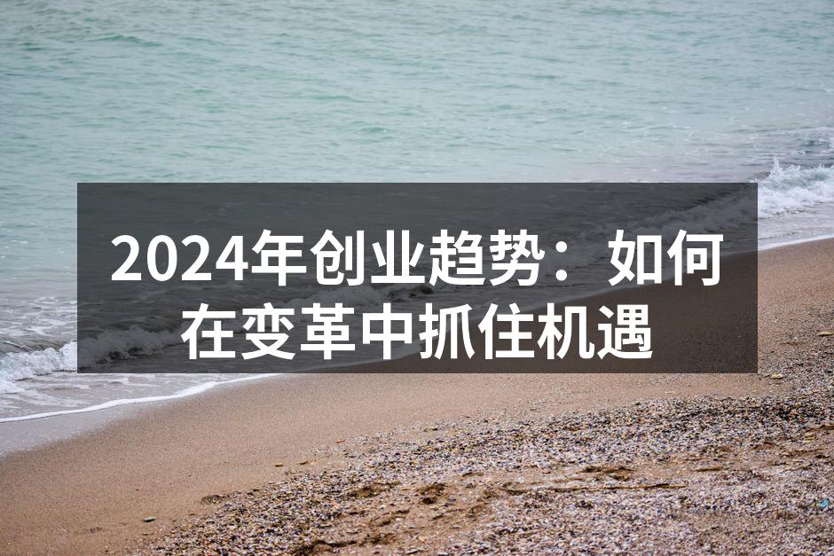 2024年创业趋势：如何在变革中抓住机遇